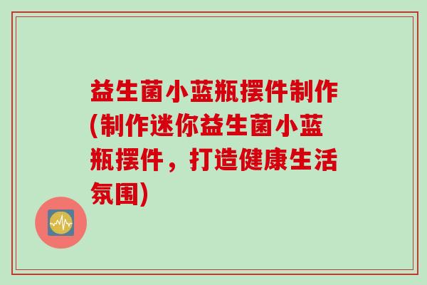 益生菌小蓝瓶摆件制作(制作迷你益生菌小蓝瓶摆件，打造健康生活氛围)