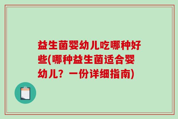 益生菌婴幼儿吃哪种好些(哪种益生菌适合婴幼儿？一份详细指南)