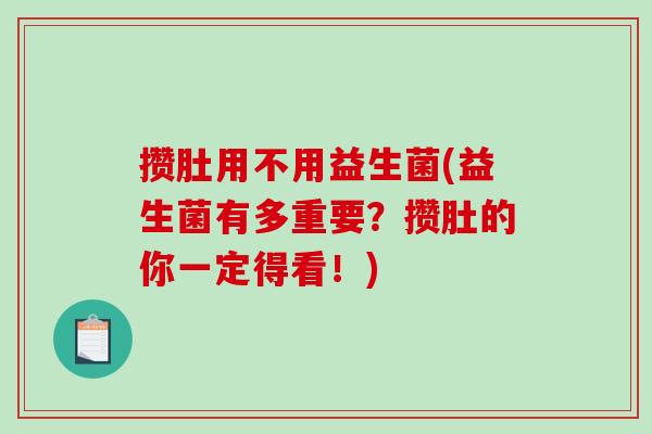 攒肚用不用益生菌(益生菌有多重要？攒肚的你一定得看！)
