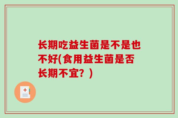 长期吃益生菌是不是也不好(食用益生菌是否长期不宜？)
