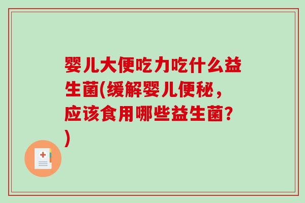 婴儿大便吃力吃什么益生菌(缓解婴儿，应该食用哪些益生菌？)