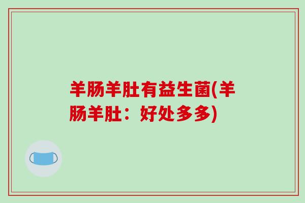 羊肠羊肚有益生菌(羊肠羊肚：好处多多)