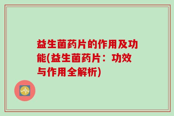 益生菌药片的作用及功能(益生菌药片：功效与作用全解析)