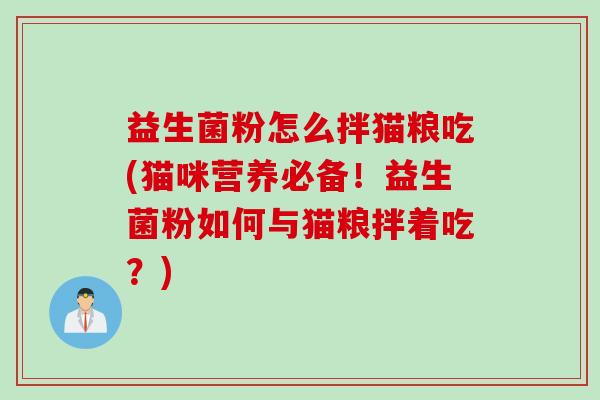 益生菌粉怎么拌猫粮吃(猫咪营养必备！益生菌粉如何与猫粮拌着吃？)
