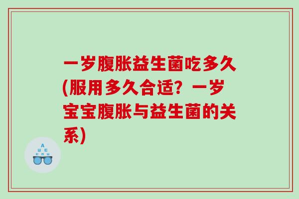 一岁腹胀益生菌吃多久(服用多久合适？一岁宝宝腹胀与益生菌的关系)