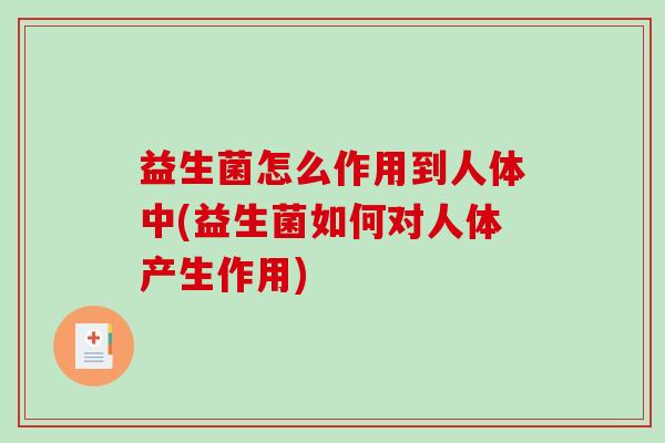 益生菌怎么作用到人体中(益生菌如何对人体产生作用)