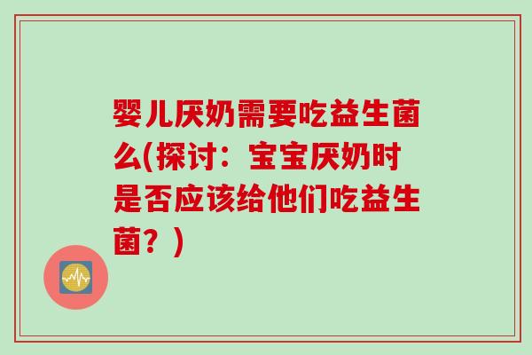 婴儿厌奶需要吃益生菌么(探讨：宝宝厌奶时是否应该给他们吃益生菌？)