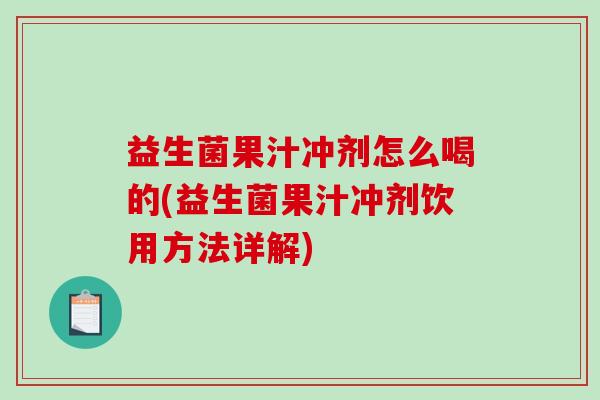 益生菌果汁冲剂怎么喝的(益生菌果汁冲剂饮用方法详解)