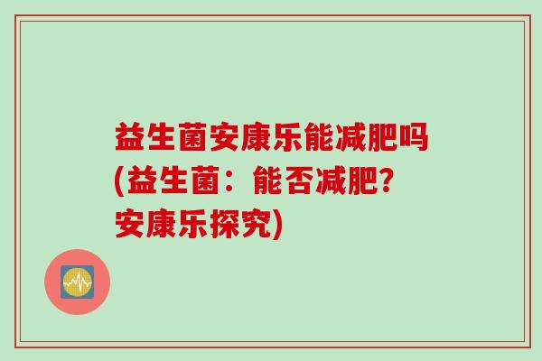 益生菌安康乐能减肥吗(益生菌：能否减肥？安康乐探究)