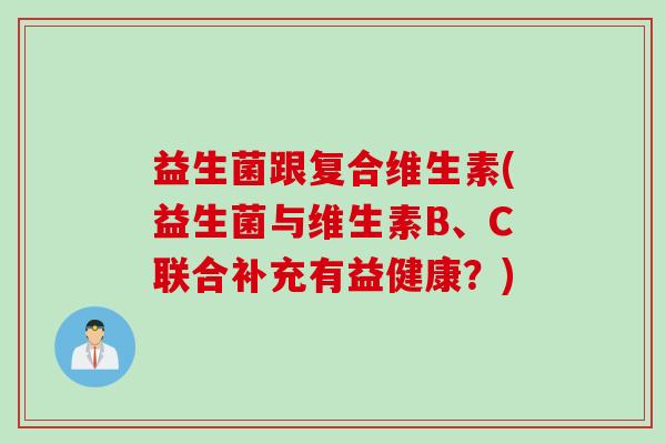 益生菌跟复合维生素(益生菌与维生素B、C联合补充有益健康？)