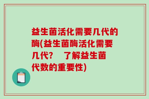 益生菌活化需要几代的酶(益生菌酶活化需要几代？  了解益生菌代数的重要性)