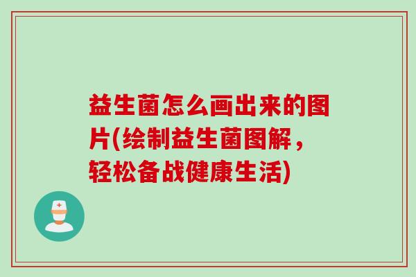 益生菌怎么画出来的图片(绘制益生菌图解，轻松备战健康生活)