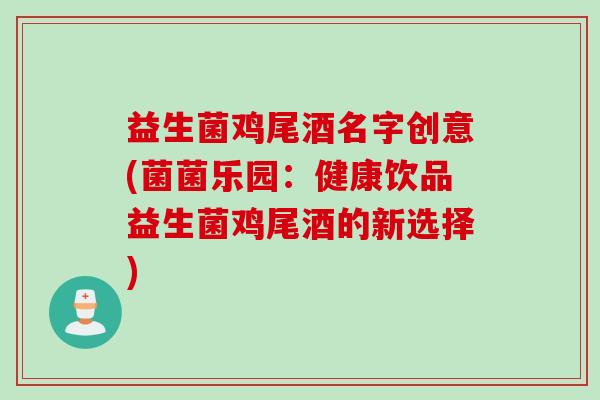 益生菌鸡尾酒名字创意(菌菌乐园：健康饮品益生菌鸡尾酒的新选择)