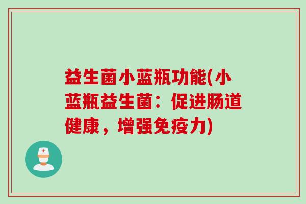 益生菌小蓝瓶功能(小蓝瓶益生菌：促进肠道健康，增强免疫力)