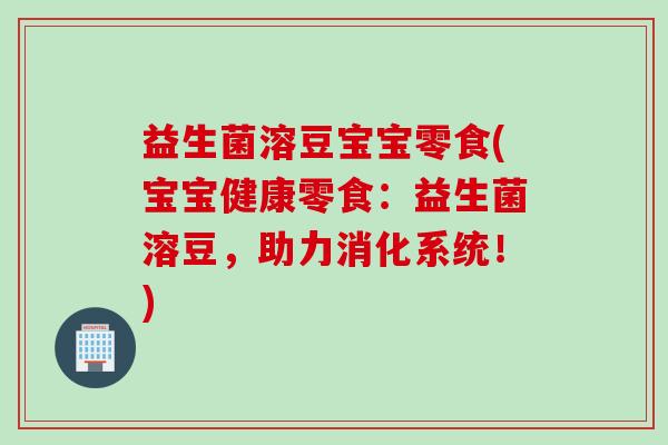 益生菌溶豆宝宝零食(宝宝健康零食：益生菌溶豆，助力消化系统！)