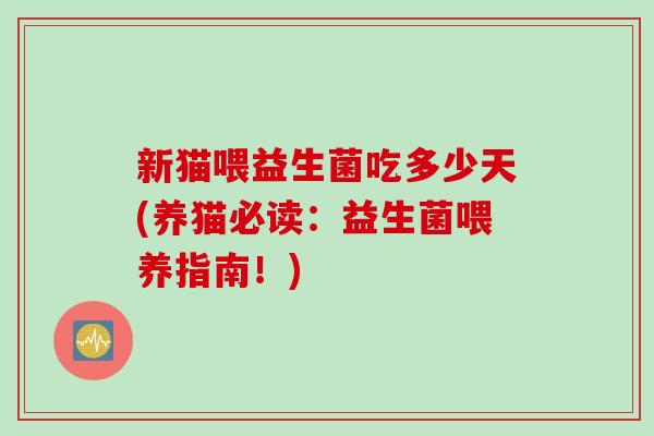 新猫喂益生菌吃多少天(养猫必读：益生菌喂养指南！)