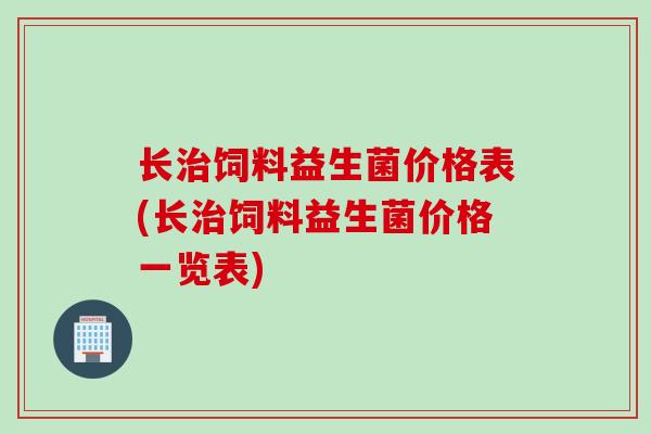 长治饲料益生菌价格表(长治饲料益生菌价格一览表)