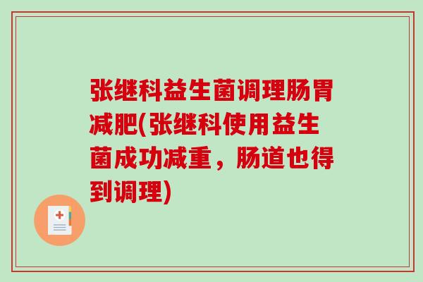 张继科益生菌调理肠胃减肥(张继科使用益生菌成功减重，肠道也得到调理)