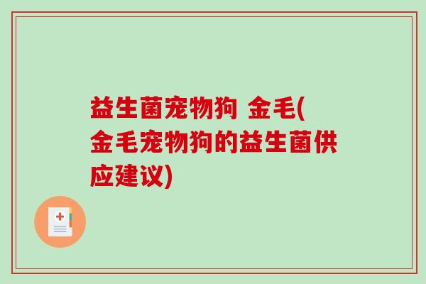 益生菌宠物狗 金毛(金毛宠物狗的益生菌供应建议)