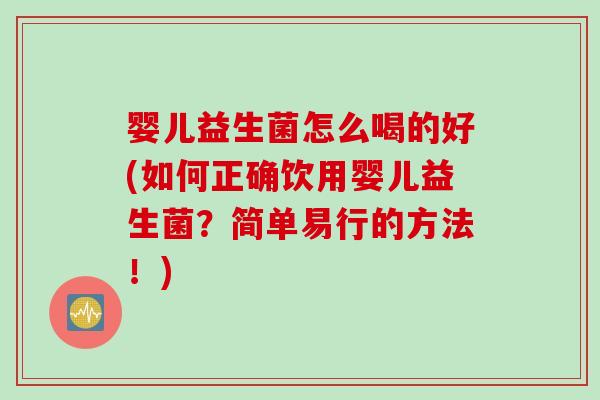 婴儿益生菌怎么喝的好(如何正确饮用婴儿益生菌？简单易行的方法！)