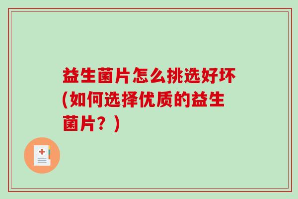益生菌片怎么挑选好坏(如何选择优质的益生菌片？)