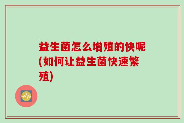 益生菌怎么增殖的快呢(如何让益生菌快速繁殖)