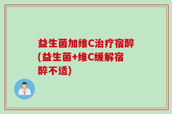 益生菌加维C宿醉(益生菌+维C缓解宿醉不适)