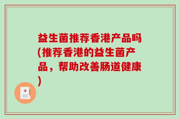 益生菌推荐香港产品吗(推荐香港的益生菌产品，帮助改善肠道健康)