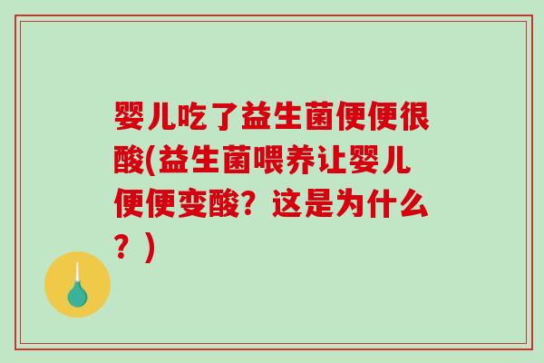 婴儿吃了益生菌便便很酸(益生菌喂养让婴儿便便变酸？这是为什么？)