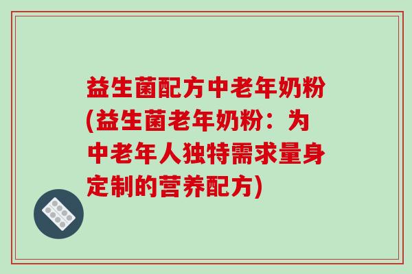 益生菌配方中老年奶粉(益生菌老年奶粉：为中老年人独特需求量身定制的营养配方)