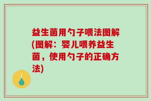 益生菌用勺子喂法图解(图解：婴儿喂养益生菌，使用勺子的正确方法)