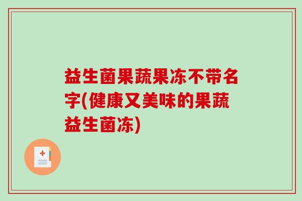 益生菌果蔬果冻不带名字(健康又美味的果蔬益生菌冻)