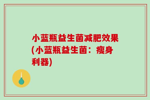小蓝瓶益生菌减肥效果(小蓝瓶益生菌：瘦身利器)