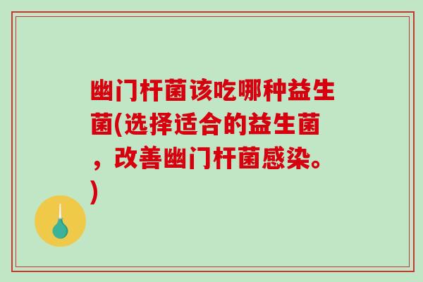 幽门杆菌该吃哪种益生菌(选择适合的益生菌，改善幽门杆菌。)