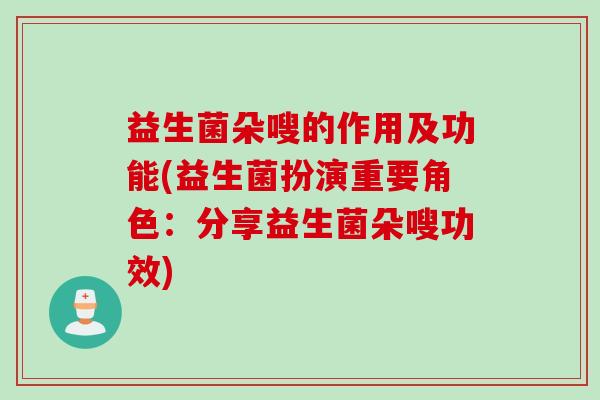 益生菌朵嗖的作用及功能(益生菌扮演重要角色：分享益生菌朵嗖功效)