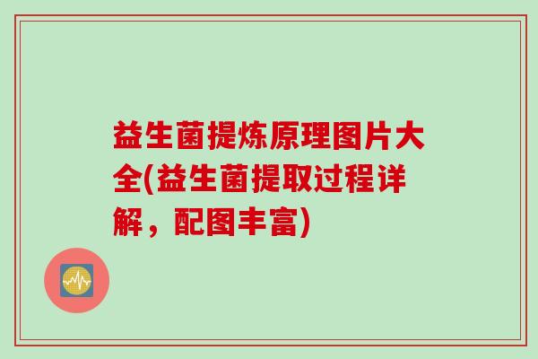 益生菌提炼原理图片大全(益生菌提取过程详解，配图丰富)