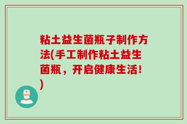 粘土益生菌瓶子制作方法(手工制作粘土益生菌瓶，开启健康生活！)