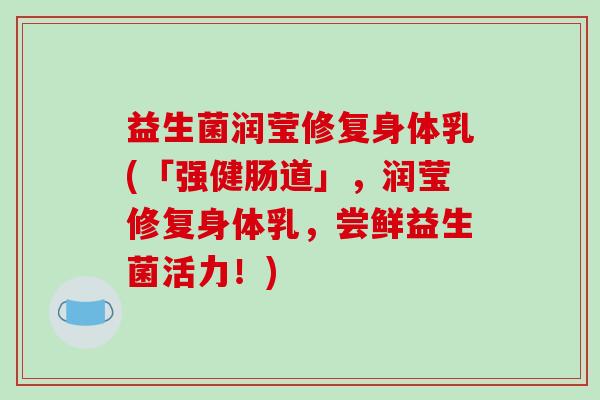益生菌润莹修复身体乳(「强健肠道」，润莹修复身体乳，尝鲜益生菌活力！)
