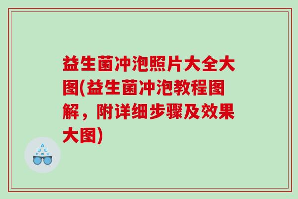益生菌冲泡照片大全大图(益生菌冲泡教程图解，附详细步骤及效果大图)