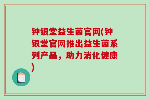 钟银堂益生菌官网(钟银堂官网推出益生菌系列产品，助力消化健康)