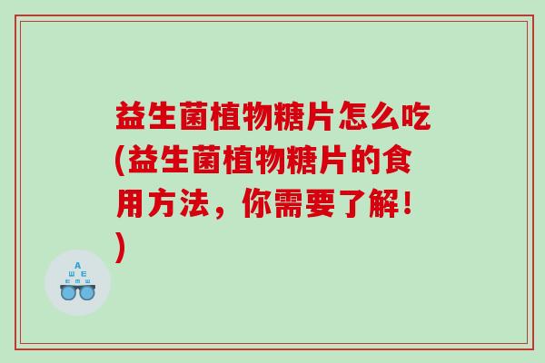 益生菌植物糖片怎么吃(益生菌植物糖片的食用方法，你需要了解！)