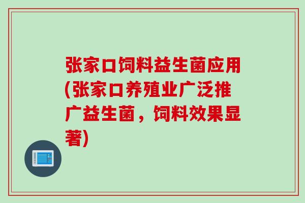 张家口饲料益生菌应用(张家口养殖业广泛推广益生菌,饲料效果显著) 张家口饲料益生菌应用(张家口养殖业广泛推广益生菌,饲料效果显著)