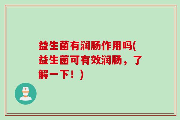 益生菌有润肠作用吗(益生菌可有效润肠，了解一下！)