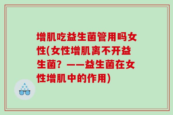 增肌吃益生菌管用吗女性(女性增肌离不开益生菌？——益生菌在女性增肌中的作用)