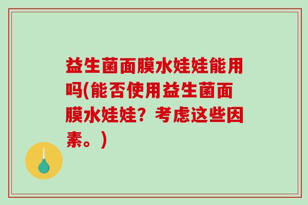 益生菌面膜水娃娃能用吗(能否使用益生菌面膜水娃娃？考虑这些因素。)