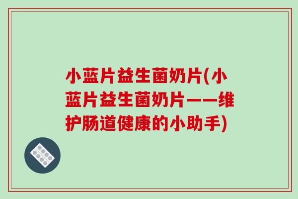 小蓝片益生菌奶片(小蓝片益生菌奶片——维护肠道健康的小助手)