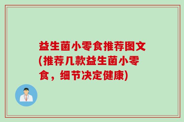 益生菌小零食推荐图文(推荐几款益生菌小零食，细节决定健康)