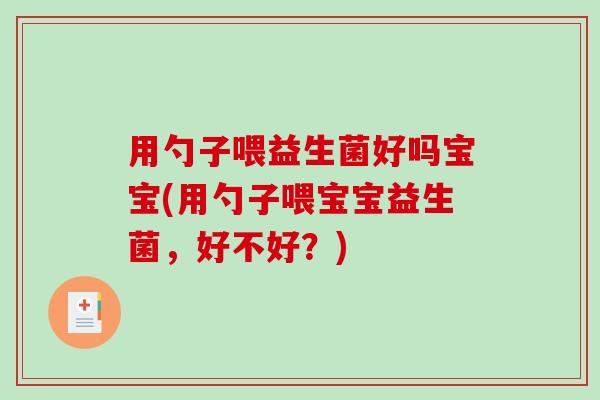 用勺子喂益生菌好吗宝宝(用勺子喂宝宝益生菌，好不好？)