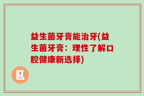 益生菌牙膏能治牙(益生菌牙膏：理性了解口腔健康新选择)