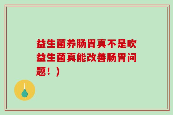 益生菌养肠胃真不是吹益生菌真能改善肠胃问题！)